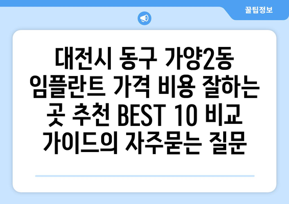 대전시 동구 가양2동 임플란트 가격 비용 잘하는 곳 추천 BEST 10 비교 가이드