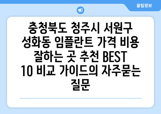 충청북도 청주시 서원구 성화동 임플란트 가격 비용 잘하는 곳 추천 BEST 10 비교 가이드