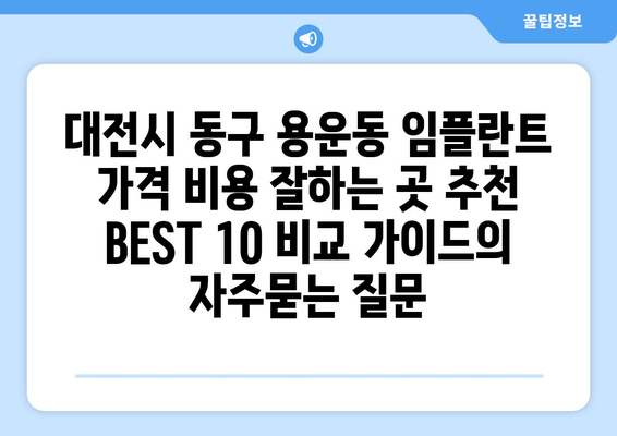 대전시 동구 용운동 임플란트 가격 비용 잘하는 곳 추천 BEST 10 비교 가이드