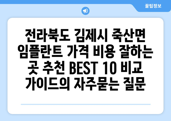 전라북도 김제시 죽산면 임플란트 가격 비용 잘하는 곳 추천 BEST 10 비교 가이드