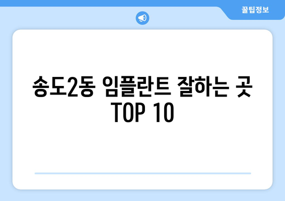 인천시 연수구 송도2동 임플란트 가격 비용 잘하는 곳 추천 BEST 10 비교 가이드