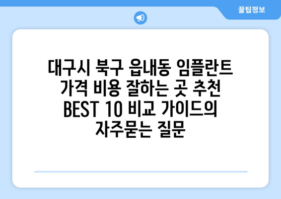 대구시 북구 읍내동 임플란트 가격 비용 잘하는 곳 추천 BEST 10 비교 가이드