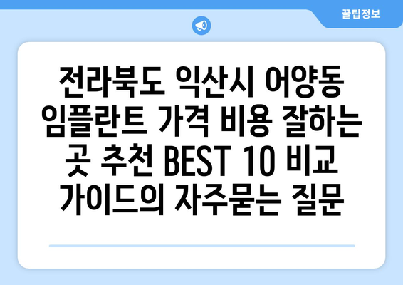 전라북도 익산시 어양동 임플란트 가격 비용 잘하는 곳 추천 BEST 10 비교 가이드
