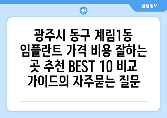 광주시 동구 계림1동 임플란트 가격 비용 잘하는 곳 추천 BEST 10 비교 가이드