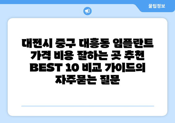 대전시 중구 대흥동 임플란트 가격 비용 잘하는 곳 추천 BEST 10 비교 가이드