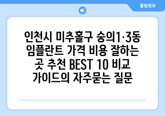 인천시 미추홀구 숭의1·3동 임플란트 가격 비용 잘하는 곳 추천 BEST 10 비교 가이드