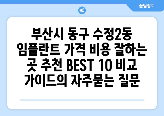 부산시 동구 수정2동 임플란트 가격 비용 잘하는 곳 추천 BEST 10 비교 가이드