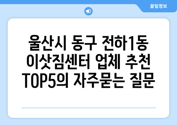 울산시 동구 전하1동 이삿짐센터 업체 추천 TOP5