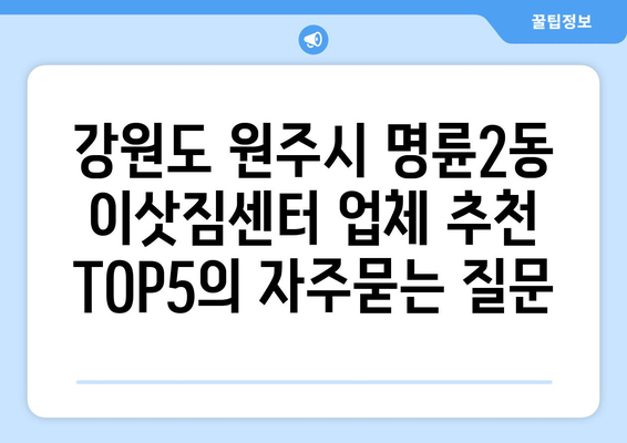 강원도 원주시 명륜2동 이삿짐센터 업체 추천 TOP5
