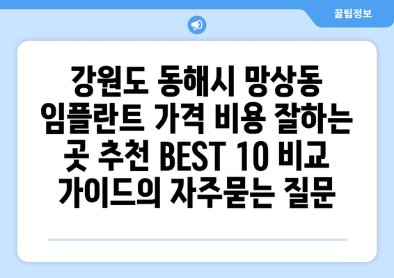 강원도 동해시 망상동 임플란트 가격 비용 잘하는 곳 추천 BEST 10 비교 가이드