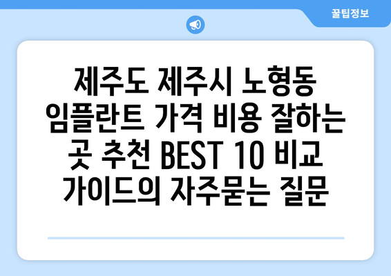 제주도 제주시 노형동 임플란트 가격 비용 잘하는 곳 추천 BEST 10 비교 가이드