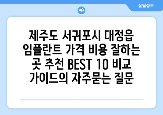 제주도 서귀포시 대정읍 임플란트 가격 비용 잘하는 곳 추천 BEST 10 비교 가이드