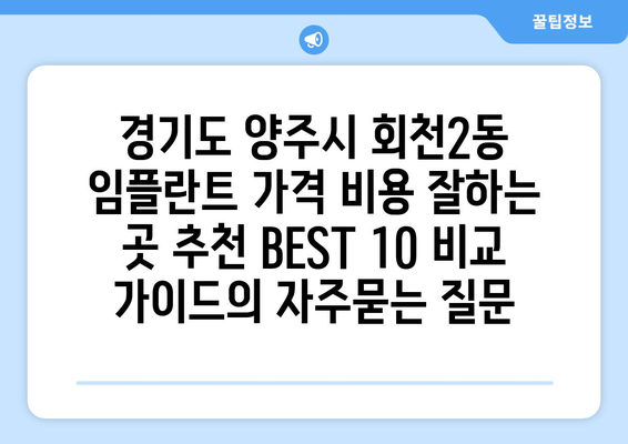 경기도 양주시 회천2동 임플란트 가격 비용 잘하는 곳 추천 BEST 10 비교 가이드