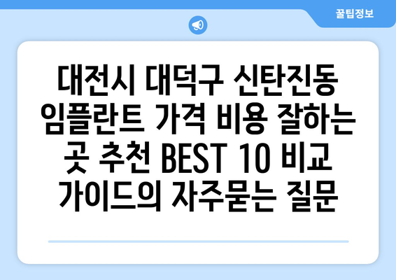 대전시 대덕구 신탄진동 임플란트 가격 비용 잘하는 곳 추천 BEST 10 비교 가이드