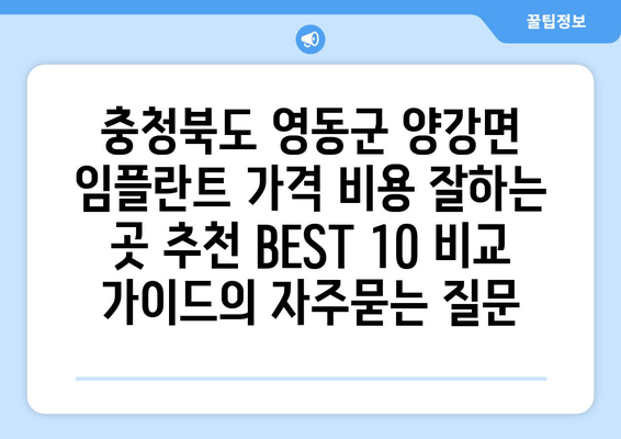 충청북도 영동군 양강면 임플란트 가격 비용 잘하는 곳 추천 BEST 10 비교 가이드