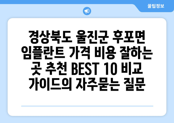 경상북도 울진군 후포면 임플란트 가격 비용 잘하는 곳 추천 BEST 10 비교 가이드