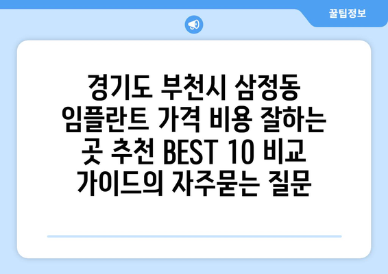 경기도 부천시 삼정동 임플란트 가격 비용 잘하는 곳 추천 BEST 10 비교 가이드