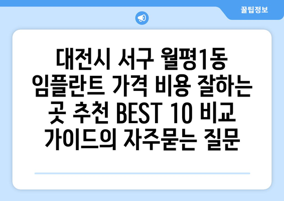 대전시 서구 월평1동 임플란트 가격 비용 잘하는 곳 추천 BEST 10 비교 가이드