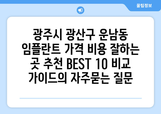 광주시 광산구 운남동 임플란트 가격 비용 잘하는 곳 추천 BEST 10 비교 가이드