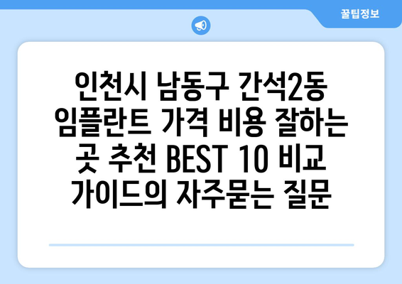 인천시 남동구 간석2동 임플란트 가격 비용 잘하는 곳 추천 BEST 10 비교 가이드