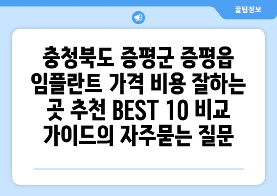 충청북도 증평군 증평읍 임플란트 가격 비용 잘하는 곳 추천 BEST 10 비교 가이드