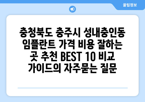 충청북도 충주시 성내충인동 임플란트 가격 비용 잘하는 곳 추천 BEST 10 비교 가이드