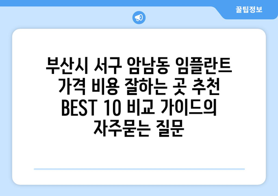 부산시 서구 암남동 임플란트 가격 비용 잘하는 곳 추천 BEST 10 비교 가이드