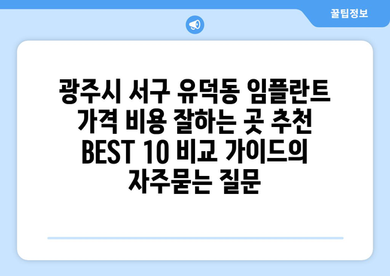 광주시 서구 유덕동 임플란트 가격 비용 잘하는 곳 추천 BEST 10 비교 가이드