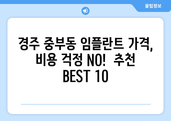 경상북도 경주시 중부동 임플란트 가격 비용 잘하는 곳 추천 BEST 10 비교 가이드
