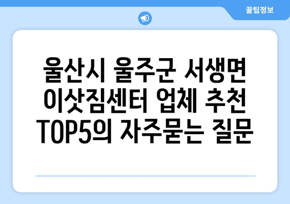 울산시 울주군 서생면 이삿짐센터 업체 추천 TOP5
