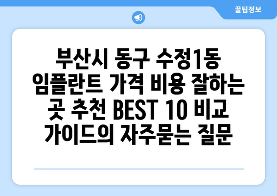 부산시 동구 수정1동 임플란트 가격 비용 잘하는 곳 추천 BEST 10 비교 가이드