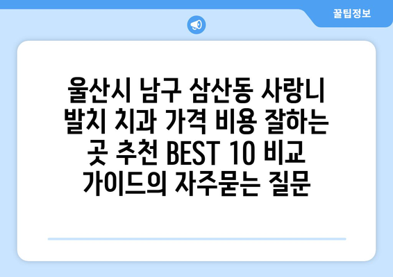 울산시 남구 삼산동 사랑니 발치 치과 가격 비용 잘하는 곳 추천 BEST 10 비교 가이드