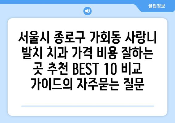 서울시 종로구 가회동 사랑니 발치 치과 가격 비용 잘하는 곳 추천 BEST 10 비교 가이드