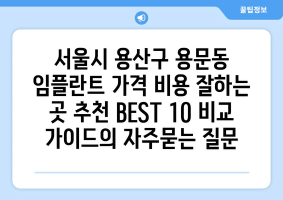 서울시 용산구 용문동 임플란트 가격 비용 잘하는 곳 추천 BEST 10 비교 가이드