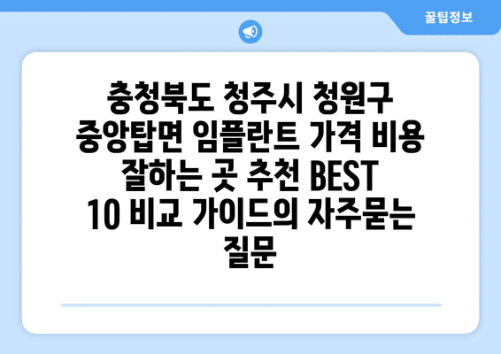 충청북도 청주시 청원구 중앙탑면 임플란트 가격 비용 잘하는 곳 추천 BEST 10 비교 가이드