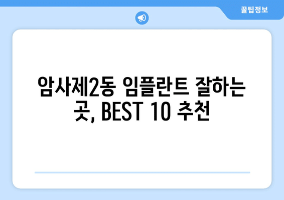 서울시 강동구 암사제2동 임플란트 가격 비용 잘하는 곳 추천 BEST 10 비교 가이드