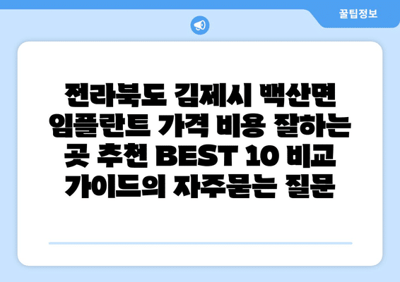 전라북도 김제시 백산면 임플란트 가격 비용 잘하는 곳 추천 BEST 10 비교 가이드