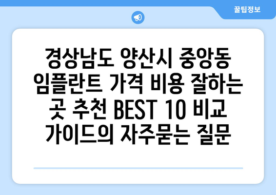 경상남도 양산시 중앙동 임플란트 가격 비용 잘하는 곳 추천 BEST 10 비교 가이드