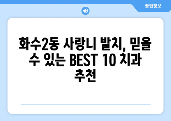 인천시 동구 화수2동 사랑니 발치 치과 가격 비용 잘하는 곳 추천 BEST 10 비교 가이드