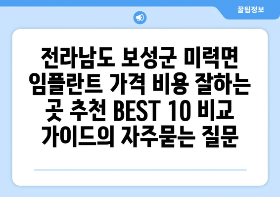 전라남도 보성군 미력면 임플란트 가격 비용 잘하는 곳 추천 BEST 10 비교 가이드