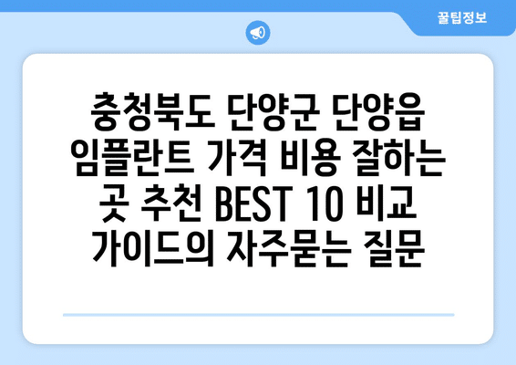 충청북도 단양군 단양읍 임플란트 가격 비용 잘하는 곳 추천 BEST 10 비교 가이드