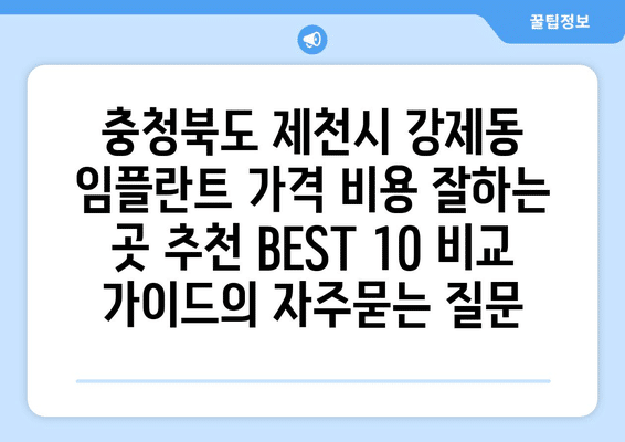 충청북도 제천시 강제동 임플란트 가격 비용 잘하는 곳 추천 BEST 10 비교 가이드