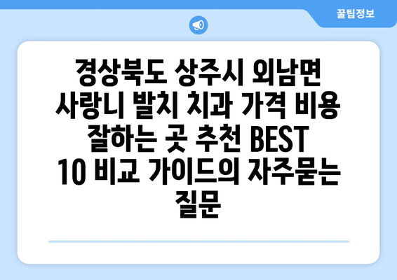 경상북도 상주시 외남면 사랑니 발치 치과 가격 비용 잘하는 곳 추천 BEST 10 비교 가이드