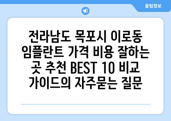 전라남도 목포시 이로동 임플란트 가격 비용 잘하는 곳 추천 BEST 10 비교 가이드