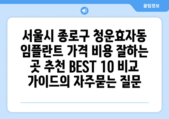 서울시 종로구 청운효자동 임플란트 가격 비용 잘하는 곳 추천 BEST 10 비교 가이드