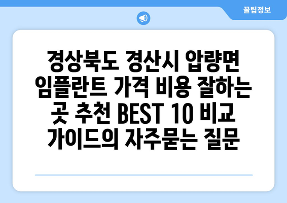 경상북도 경산시 압량면 임플란트 가격 비용 잘하는 곳 추천 BEST 10 비교 가이드