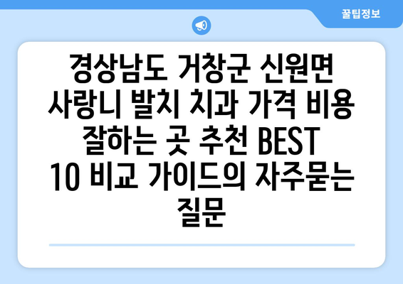 경상남도 거창군 신원면 사랑니 발치 치과 가격 비용 잘하는 곳 추천 BEST 10 비교 가이드