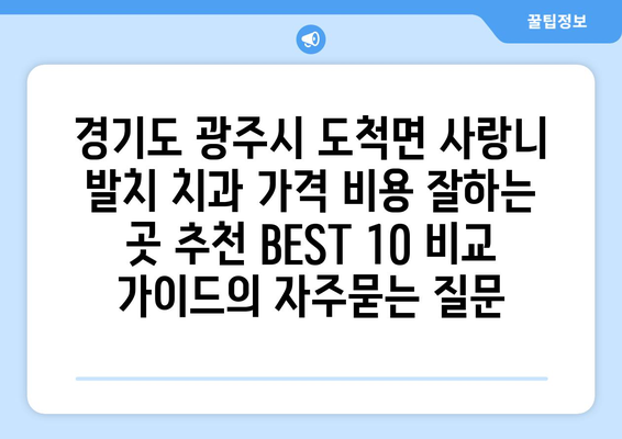 경기도 광주시 도척면 사랑니 발치 치과 가격 비용 잘하는 곳 추천 BEST 10 비교 가이드