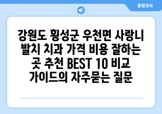 강원도 횡성군 우천면 사랑니 발치 치과 가격 비용 잘하는 곳 추천 BEST 10 비교 가이드