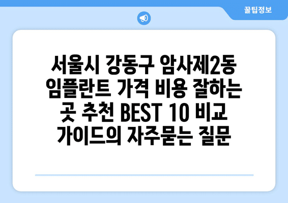 서울시 강동구 암사제2동 임플란트 가격 비용 잘하는 곳 추천 BEST 10 비교 가이드